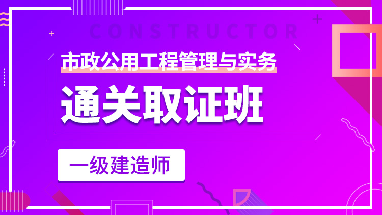 一級建造師單科【通關(guān)取證班】市政工程管理與實務(wù)