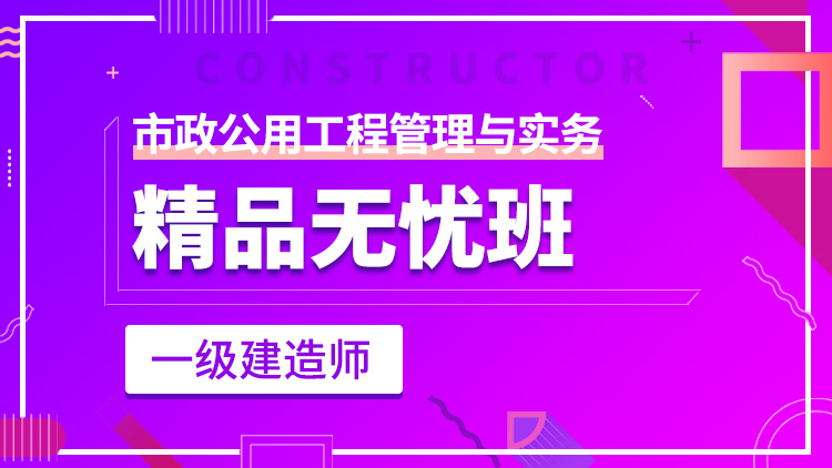 一級建造師單科【精品無憂班】市政工程管理與實務(wù)