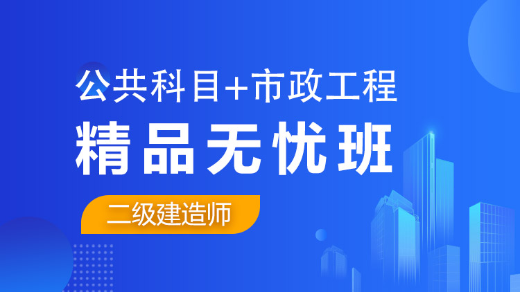 二級(jí)建造師全科【精品無憂班】公共科目+市政工程